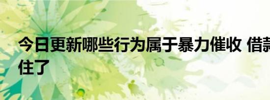 今日更新哪些行为属于暴力催收 借款人要记住了