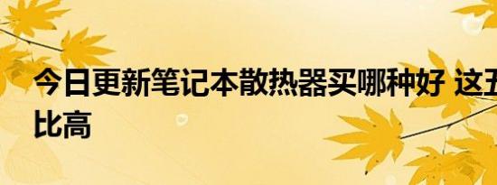 今日更新笔记本散热器买哪种好 这五种性价比高