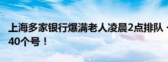 上海多家银行爆满老人凌晨2点排队 一天只放40个号！