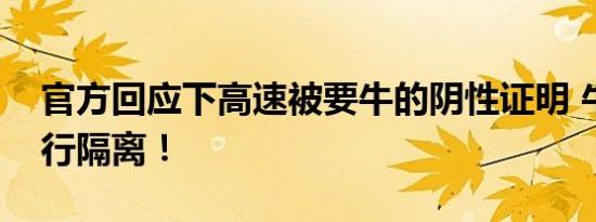 官方回应下高速被要牛的阴性证明 牛也要进行隔离！