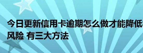今日更新信用卡逾期怎么做才能降低被起诉的风险 有三大方法