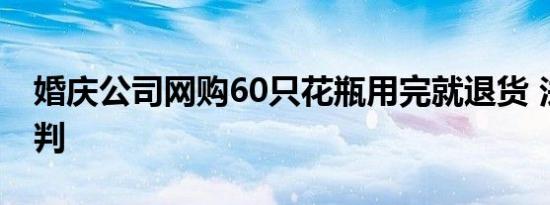 婚庆公司网购60只花瓶用完就退货 法院这样判