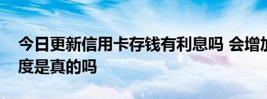 今日更新信用卡存钱有利息吗 会增加透支额度是真的吗