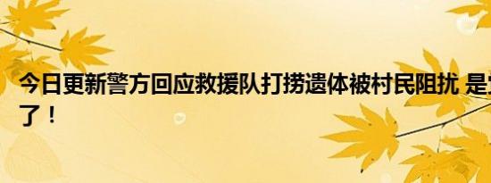 今日更新警方回应救援队打捞遗体被村民阻扰 是觉得太晦气了！