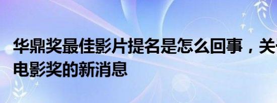 华鼎奖最佳影片提名是怎么回事，关于华鼎奖电影奖的新消息