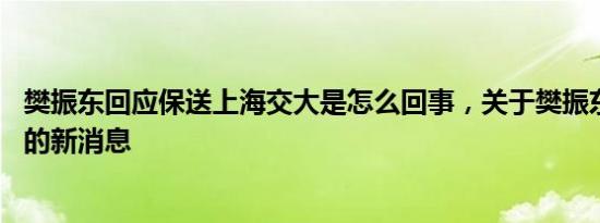 樊振东回应保送上海交大是怎么回事，关于樊振东 上海交大的新消息