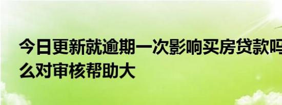 今日更新就逾期一次影响买房贷款吗 提供什么对审核帮助大