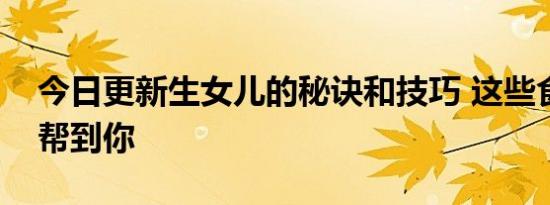 今日更新生女儿的秘诀和技巧 这些食物可以帮到你