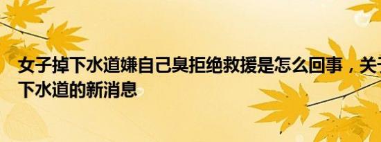 女子掉下水道嫌自己臭拒绝救援是怎么回事，关于女子被困下水道的新消息