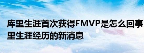 库里生涯首次获得FMVP是怎么回事，关于库里生涯经历的新消息