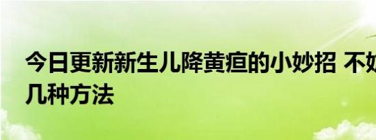 今日更新新生儿降黄疸的小妙招 不妨试试这几种方法