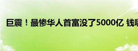 巨震！最惨华人首富没了5000亿 钱哪去了
