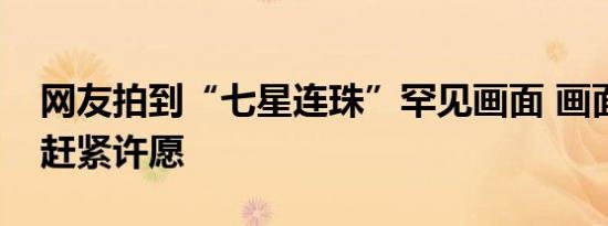 网友拍到“七星连珠”罕见画面 画面太美要赶紧许愿