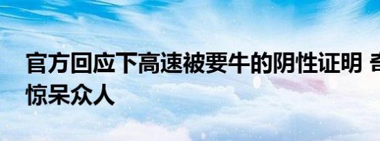 官方回应下高速被要牛的阴性证明 奇葩规定惊呆众人