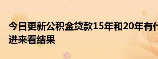 今日更新公积金贷款15年和20年有什么区别 进来看结果