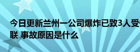 今日更新兰州一公司爆炸已致3人受伤6人失联 事故原因是什么