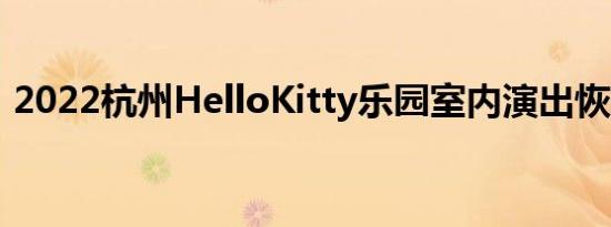 2022杭州HelloKitty乐园室内演出恢复了吗