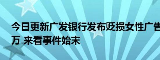今日更新广发银行发布贬损女性广告被罚60万 来看事件始末