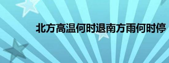 北方高温何时退南方雨何时停