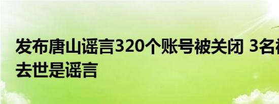 发布唐山谣言320个账号被关闭 3名被打女子去世是谣言