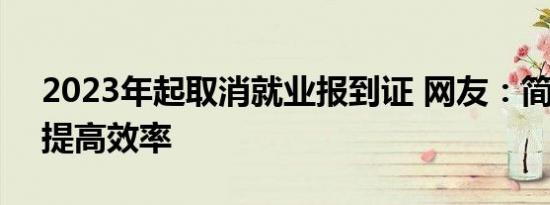 2023年起取消就业报到证 网友：简化手续、提高效率