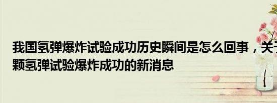 我国氢弹爆炸试验成功历史瞬间是怎么回事，关于我国第一颗氢弹试验爆炸成功的新消息
