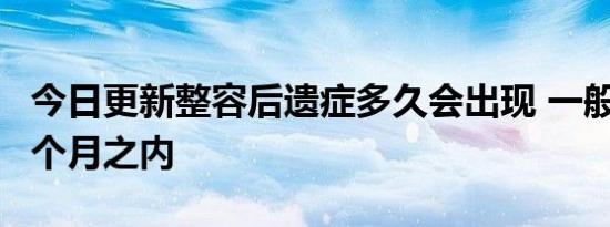 今日更新整容后遗症多久会出现 一般在术后6个月之内