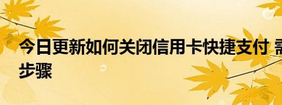 今日更新如何关闭信用卡快捷支付 需要什么步骤