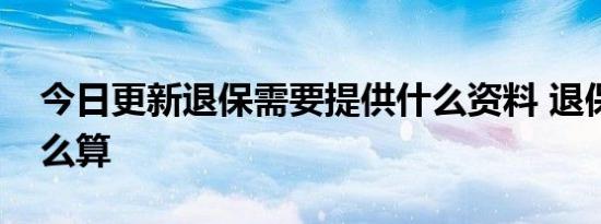 今日更新退保需要提供什么资料 退保保费怎么算