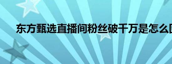 东方甄选直播间粉丝破千万是怎么回事