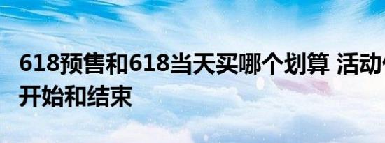 618预售和618当天买哪个划算 活动什么时候开始和结束