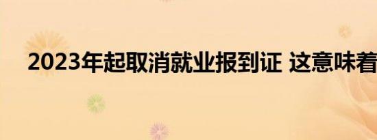 2023年起取消就业报到证 这意味着什么