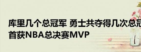 库里几个总冠军 勇士共夺得几次总冠军 库里首获NBA总决赛MVP