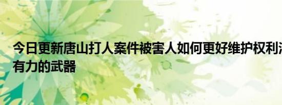 今日更新唐山打人案件被害人如何更好维护权利法律是最强有力的武器