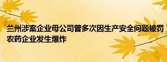 兰州涉案企业母公司曾多次因生产安全问题被罚 甘肃兰州一农药企业发生爆炸