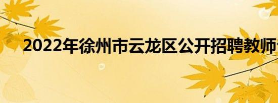2022年徐州市云龙区公开招聘教师公告