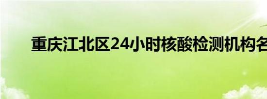 重庆江北区24小时核酸检测机构名单