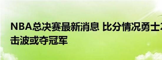 NBA总决赛最新消息 比分情况勇士21比0攻击波或夺冠军