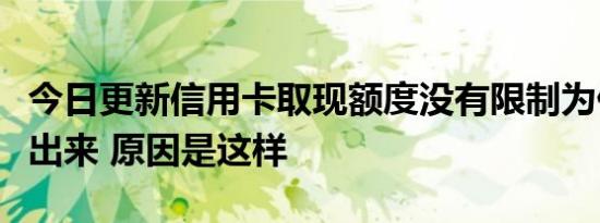 今日更新信用卡取现额度没有限制为什么取不出来 原因是这样