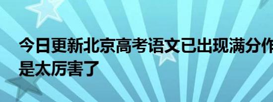 今日更新北京高考语文已出现满分作文 实在是太厉害了
