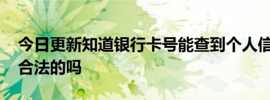 今日更新知道银行卡号能查到个人信息吗 是合法的吗