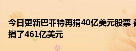 今日更新巴菲特再捐40亿美元股票 截止目前捐了461亿美元