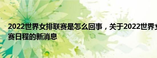 2022世界女排联赛是怎么回事，关于2022世界女排联赛比赛日程的新消息