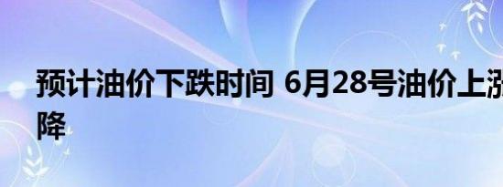 预计油价下跌时间 6月28号油价上涨还是下降