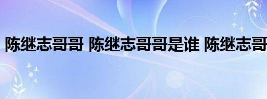 陈继志哥哥 陈继志哥哥是谁 陈继志哥哥发声