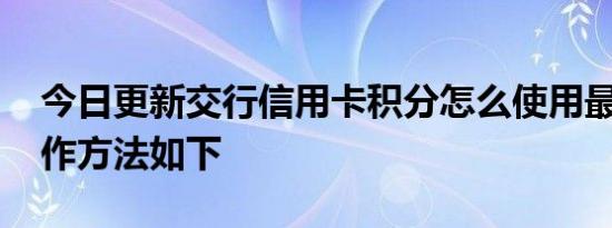 今日更新交行信用卡积分怎么使用最划算 操作方法如下