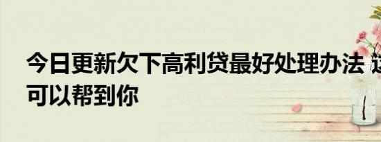 今日更新欠下高利贷最好处理办法 这些方法可以帮到你