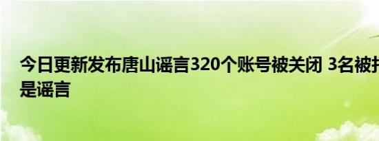 今日更新发布唐山谣言320个账号被关闭 3名被打女子去世是谣言