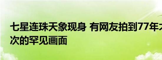 七星连珠天象现身 有网友拍到77年才出现一次的罕见画面