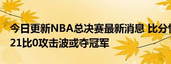 今日更新NBA总决赛最新消息 比分情况勇士21比0攻击波或夺冠军